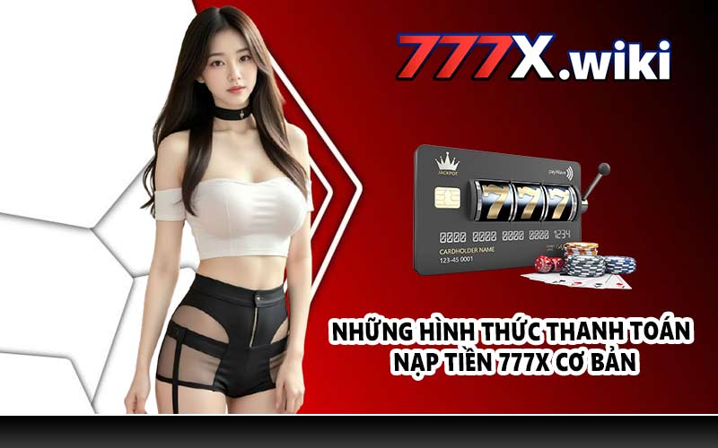 Những hình thức thanh toán nạp tiền 777X cơ bản