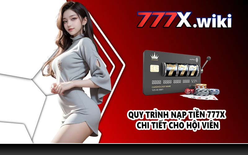 Quy trình nạp tiền 777X chi tiết cho hội viên