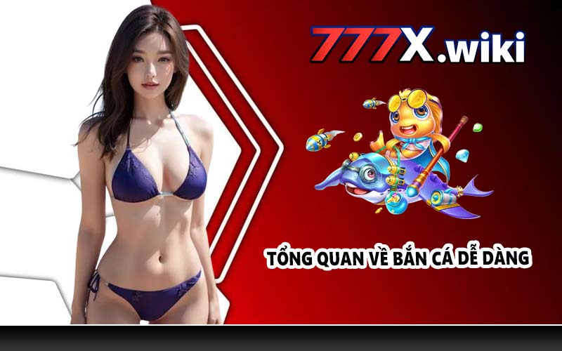 Tổng quan về Bắn Cá Dễ Dàng