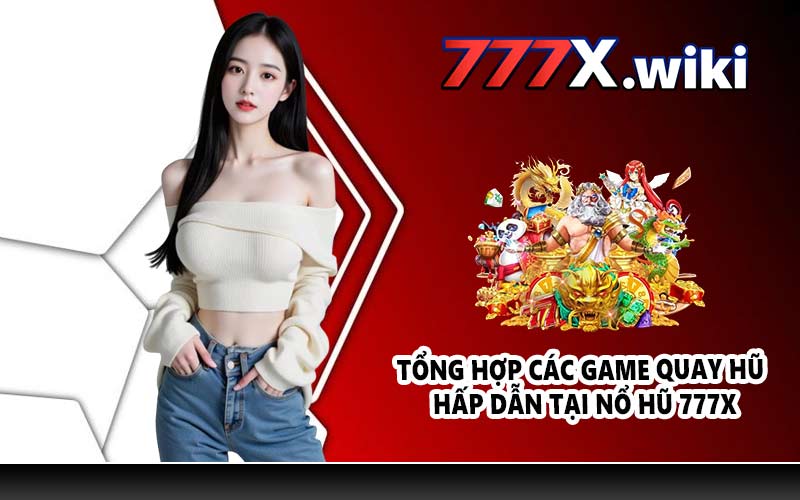 Tổng hợp các game quay hũ hấp dẫn tại nổ hũ 777X