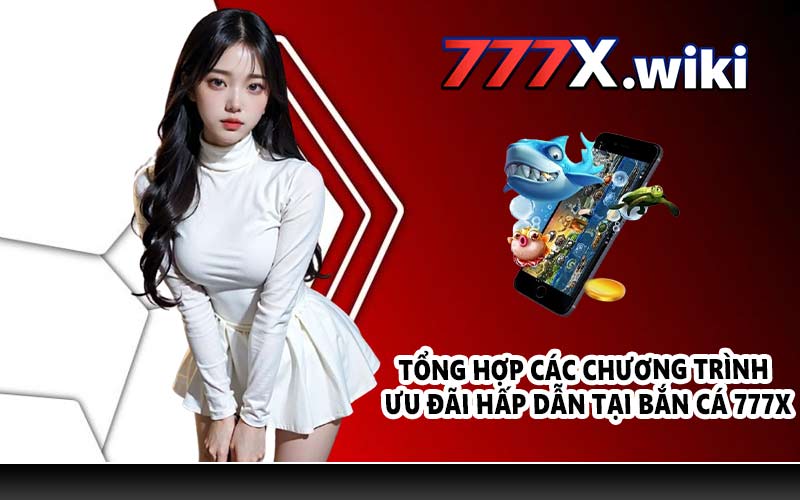 Tổng hợp các chương trình ưu đãi hấp dẫn tại bắn cá 777X