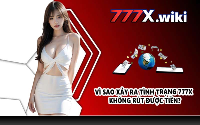 Vì sao xảy ra tình trạng 777X không rút được tiền?