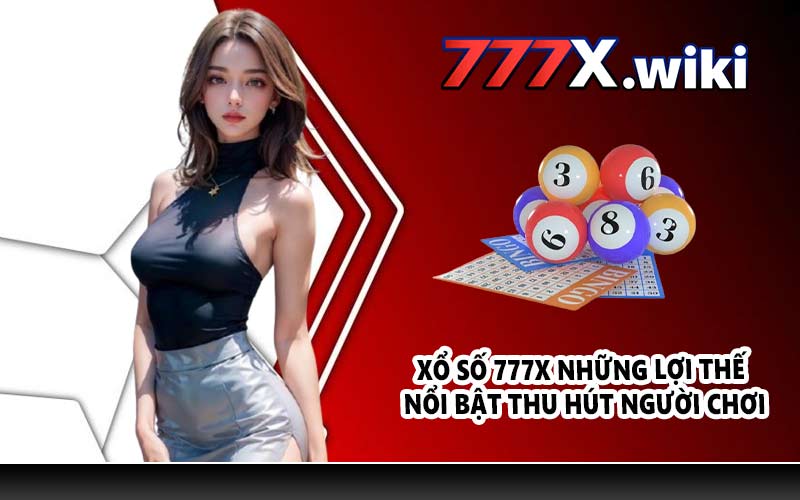 Xổ số 777X những lợi thế nổi bật thu hút người chơi
